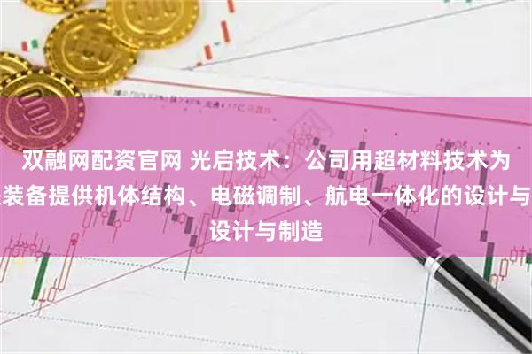 双融网配资官网 光启技术：公司用超材料技术为先进装备提供机体结构、电磁调制、航电一体化的设计与制造