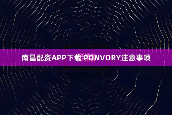 南昌配资APP下载 PONVORY注意事项