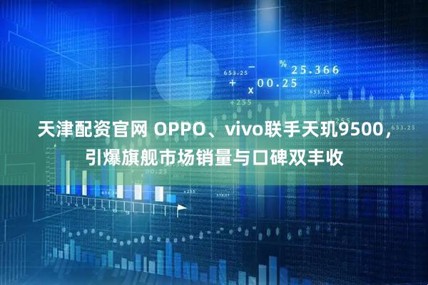 天津配资官网 OPPO、vivo联手天玑9500，引爆旗舰市场销量与口碑双丰收