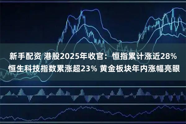 新手配资 港股2025年收官:恒指累计涨近28% 恒生科技指数累涨超23% 黄金板块年内涨幅亮眼